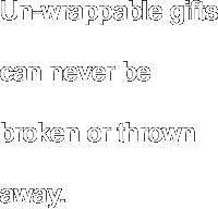 Un-wrappable gifts can never be